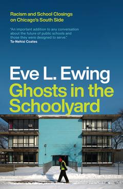 Ghosts in the Schoolyard: Racism and School Closings on Chicago\'s South Side - Eve L. Ewing