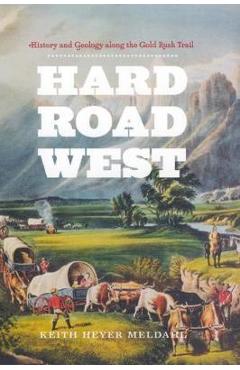 Hard Road West: History & Geology Along the Gold Rush Trail - Keith Heyer Meldahl