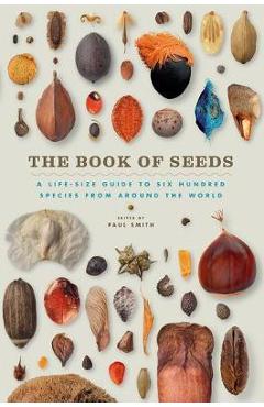 The Book of Seeds: A Life-Size Guide to Six Hundred Species from Around the World - Paul Smith