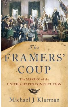 The Framers' Coup: The Making of the United States Constitution - Michael J. Klarman