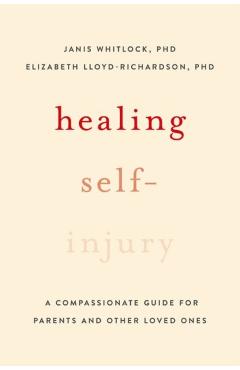Healing Self-Injury: A Compassionate Guide for Parents and Other Loved Ones - Janis Whitlock