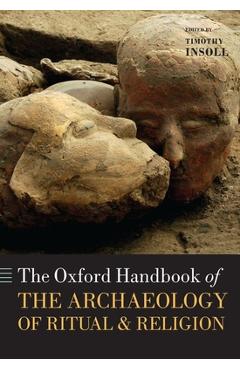 The Oxford Handbook of the Archaeology of Ritual and Religion - Timothy Insoll