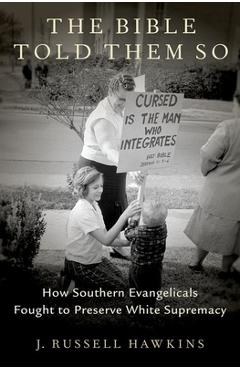 The Bible Told Them So: How Southern Evangelicals Fought to Preserve White Supremacy - J. Russell Hawkins