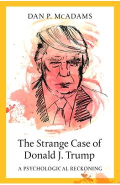 The Strange Case of Donald J. Trump: A Psychological Reckoning - Dan P. Mcadams