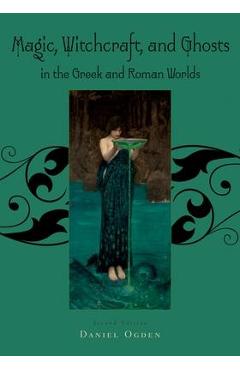 Magic, Witchcraft and Ghosts in the Greek and Roman Worlds: A Sourcebook - Daniel Ogden