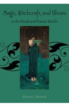 Magic, Witchcraft and Ghosts in the Greek and Roman Worlds: A Sourcebook - Daniel Ogden