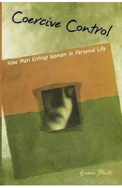 Coercive Control: The Entrapment of Women in Personal Life - Evan Stark