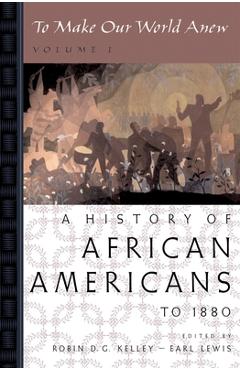 To Make Our World Anew: Volume I: A History of African Americans to 1880 - Robin D. G. Kelley