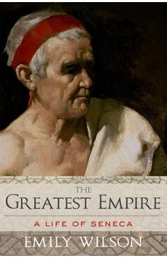 The Greatest Empire: A Life of Seneca - Emily Wilson