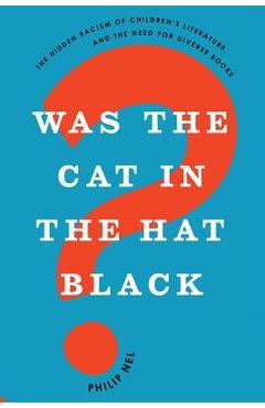 Was the Cat in the Hat Black?: The Hidden Racism of Children\'s Literature, and the Need for Diverse Books - Philip Nel