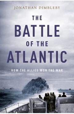 The Battle of the Atlantic: How the Allies Won the War - Jonathan Dimbleby