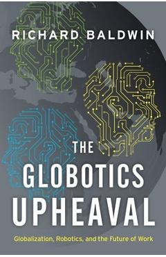 The Globotics Upheaval: Globalization, Robotics, and the Future of Work - Richard Baldwin