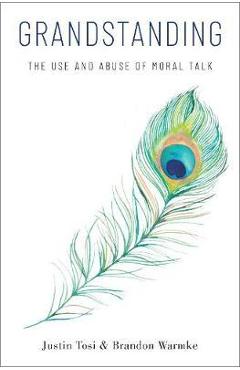 Grandstanding: The Use and Abuse of Moral Talk - Justin Tosi