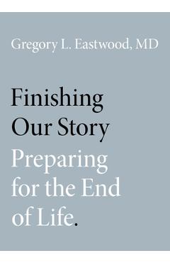 Finishing Our Story: Preparing for the End of Life - Gregory L. Eastwood Md