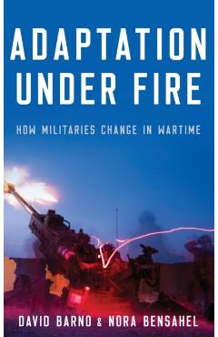Adaptation Under Fire: How Militaries Change in Wartime - David Barno