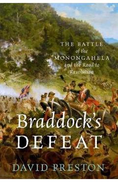 Braddock\'s Defeat: The Battle of the Monongahela and the Road to Revolution - David L. Preston