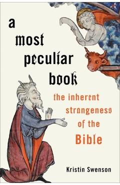 A Most Peculiar Book: The Inherent Strangeness of the Bible - Kristin Swenson