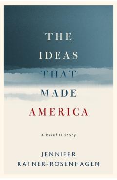 The Ideas That Made America: A Brief History - Jennifer Ratner-rosenhagen