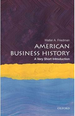 American Business History: A Very Short Introduction - Walter A. Friedman
