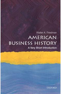 American Business History: A Very Short Introduction - Walter A. Friedman