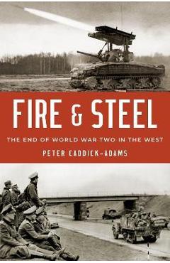 Fire and Steel: The End of World War Two in the West - Peter Caddick-adams