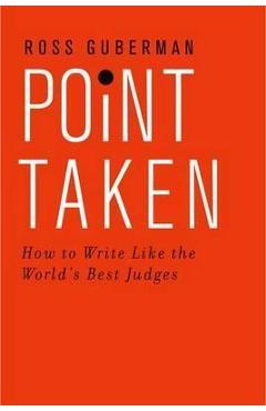 Point Taken: How to Write Like the World\'s Best Judges - Ross Guberman