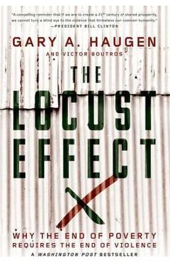 The Locust Effect: Why the End of Poverty Requires the End of Violence - Gary A. Haugen