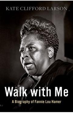 Walk with Me: A Biography of Fannie Lou Hamer - Kate Clifford Larson