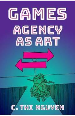 Games: agency as art - c. thi nguyen