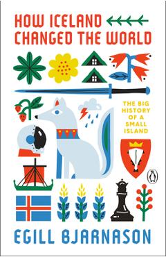 How Iceland Changed the World: The Big History of a Small Island - Egill Bjarnason