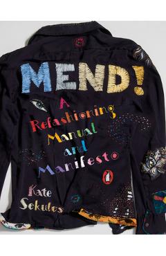 Mend!: A Refashioning Manual and Manifesto - Kate Sekules