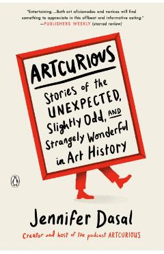 Artcurious: Stories of the Unexpected, Slightly Odd, and Strangely Wonderful in Art History - Jennifer Dasal