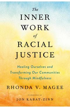 The Inner Work of Racial Justice: Healing Ourselves and Transforming Our Communities Through Mindfulness - Rhonda V. Magee