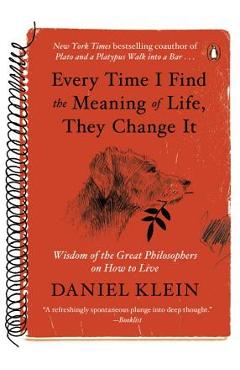Every Time I Find the Meaning of Life, They Change It: Wisdom of the Great Philosophers on How to Live - Daniel Klein