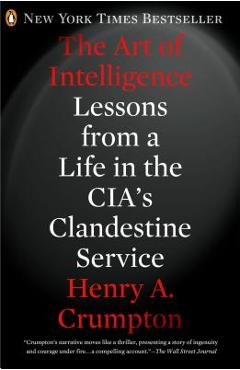 The Art of Intelligence: Lessons from a Life in the Cia\'s Clandestine Service - Henry A. Crumpton