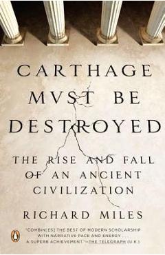 Carthage Must Be Destroyed: The Rise and Fall of an Ancient Civilization - Richard Miles