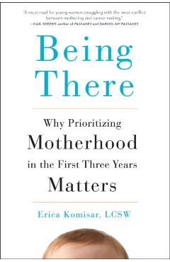 Being There: Why Prioritizing Motherhood in the First Three Years Matters - Erica Komisar