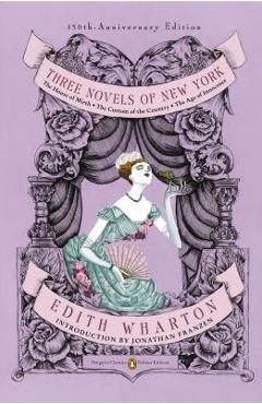 Three Novels of New York: The House of Mirth, the Custom of the Country, the Age of Innocence (Penguin Classics Deluxe Edition) - Edith Wharton