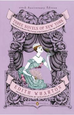 Three Novels of New York: The House of Mirth, the Custom of the Country, the Age of Innocence (Penguin Classics Deluxe Edition) - Edith Wharton