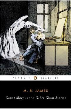 Count Magnus and Other Ghost Stories: The Complete Ghost Stories of M. R. James, Volume 1 - M. R. James