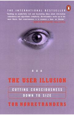 The User Illusion: Cutting Consciousness Down to Size - Tor Norretranders