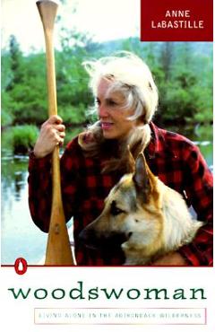 Woodswoman: Young Ecologist Meets Challenge Living Alone Adirondack Wilderness - Anne Labastille