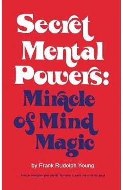 Secret Mental Powers: Miracle of Mind Magic - Frank Rudolph Young