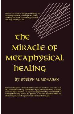 Miracle of Metaphysical Healing - Evelyn M. Monahan