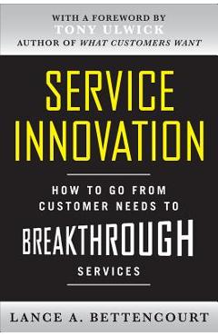 Service Innovation: How to Go from Customer Needs to Breakthrough Services - Lance Bettencourt