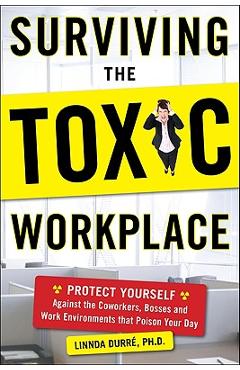 Surviving the Toxic Workplace: Protect Yourself Against Coworkers, Bosses, and Work Environments That Poison Your Day - Linnda Durre