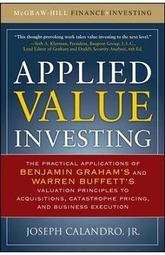 Applied Value Investing: The Practical Application of Benjamin Graham and Warren Buffett\'s Valuation Principles to Acquisitions, Catastrophe Pricing a - Joseph Calandro