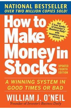 How to Make Money in Stocks: A Winning System in Good Times and Bad, Fourth Edition - William O\'neil