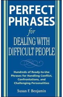 Perfect Phrases for Dealing with Difficult People: Hundreds of Ready-To-Use Phrases for Handling Conflict, Confrontations and Challenging Personalitie - Susan Benjamin