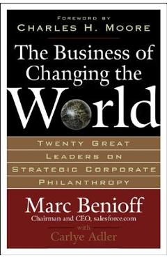 The Business of Changing the World: Twenty Great Leaders on Strategic Corporate Philanthropy - Marc Benioff